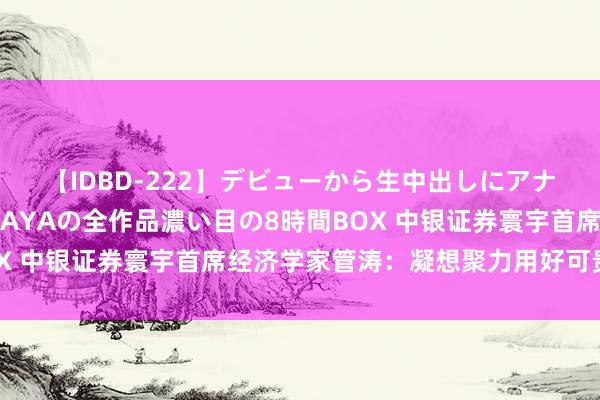 【IDBD-222】デビューから生中出しにアナルまで！最強の芸能人AYAの全作品濃い目の8時間BOX 中银证券寰宇首席经济学家管涛：凝想聚力用好可贵教授