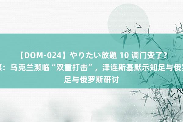 【DOM-024】やりたい放題 10 调门变了？好意思媒：乌克兰濒临“双重打击”，泽连斯基默示知足与俄罗斯研讨