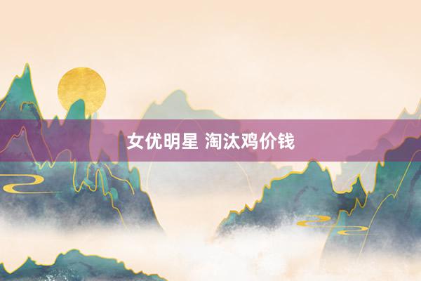 女优明星 淘汰鸡价钱