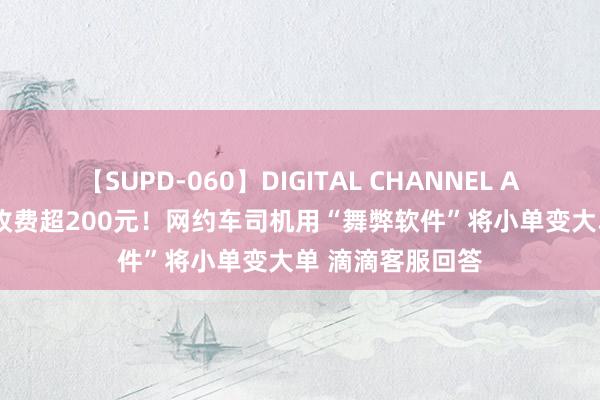 【SUPD-060】DIGITAL CHANNEL AYA 8公里行程 收费超200元！网约车司机用“舞弊软件”将小单变大单 滴滴客服回答