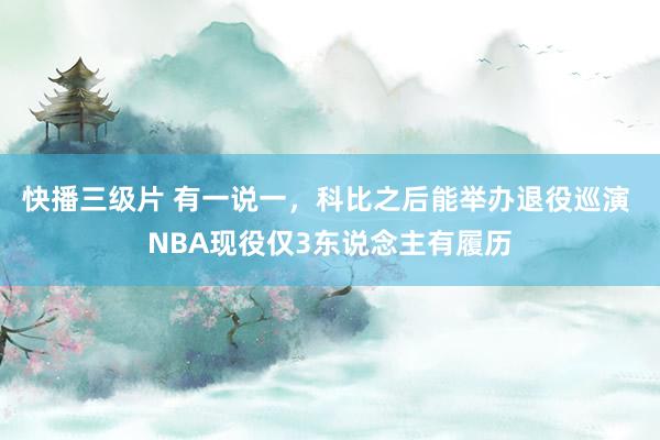 快播三级片 有一说一，科比之后能举办退役巡演 NBA现役仅3东说念主有履历