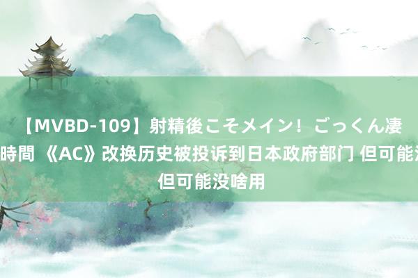 【MVBD-109】射精後こそメイン！ごっくん凄テク8時間 《AC》改换历史被投诉到日本政府部门 但可能没啥用