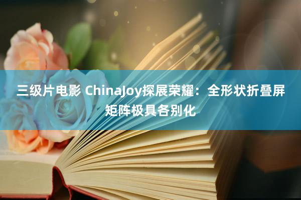 三级片电影 ChinaJoy探展荣耀：全形状折叠屏矩阵极具各别化