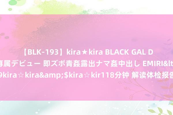 【BLK-193】kira★kira BLACK GAL DEBUT 日焼け黒ギャル専属デビュー 即ズボ青姦露出ナマ姦中出し EMIRI</a>2014-11-19kira☆kira&$kira☆kir118分钟 解读体检报告：肝功见解“那么多箭头”怎样看？