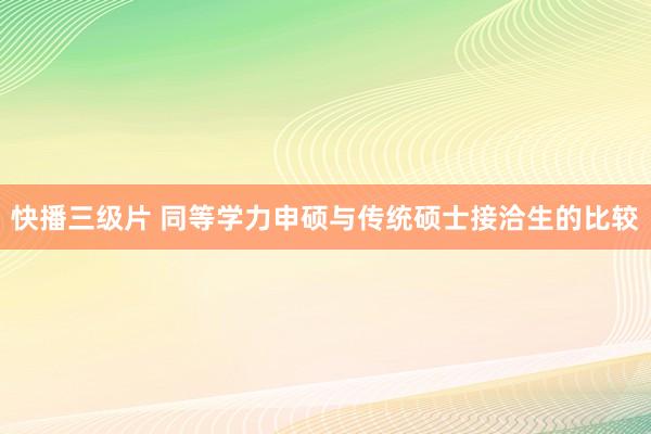 快播三级片 同等学力申硕与传统硕士接洽生的比较