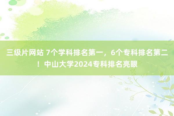 三级片网站 7个学科排名第一，6个专科排名第二！中山大学2024专科排名亮眼