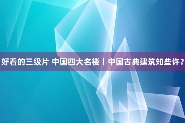 好看的三级片 中国四大名楼丨中国古典建筑知些许？