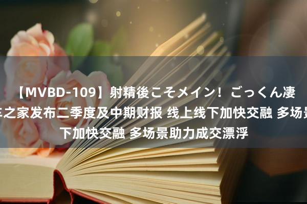 【MVBD-109】射精後こそメイン！ごっくん凄テク8時間 汽车之家发布二季度及中期财报 线上线下加快交融 多场景助力成交漂浮