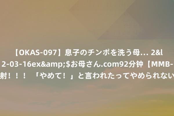 【OKAS-097】息子のチンポを洗う母… 2</a>2012-03-16ex&$お母さん.com92分钟【MMB-157】えげつない顔射！！！ 「やめて！」と言われたってやめられないぜ、臭くて粘っこいザーメンを可愛いお顔にぶっかけろ！ 【国度统计局：7月份商品住宅售价环比有所下跌】据国度统计局，7月份，