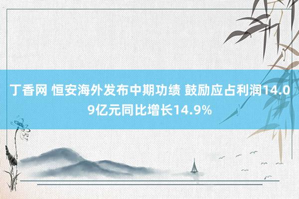 丁香网 恒安海外发布中期功绩 鼓励应占利润14.09亿元同比增长14.9%