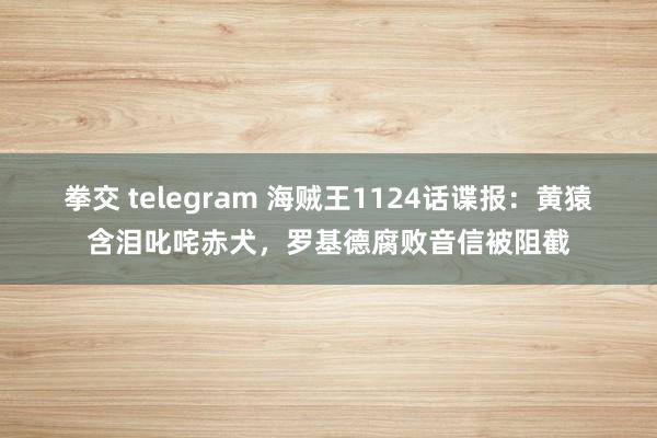 拳交 telegram 海贼王1124话谍报：黄猿含泪叱咤赤犬，罗基德腐败音信被阻截