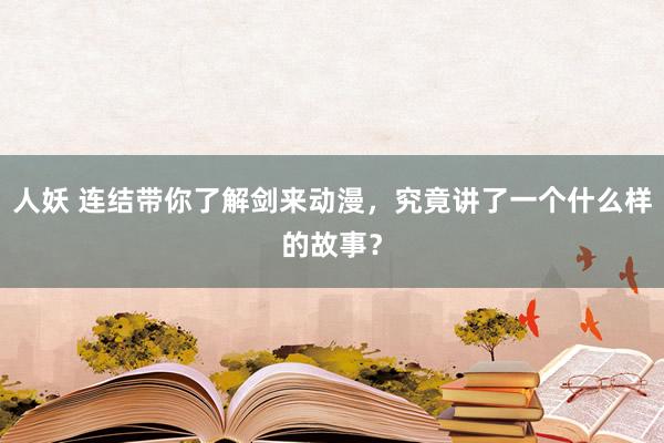 人妖 连结带你了解剑来动漫，究竟讲了一个什么样的故事？