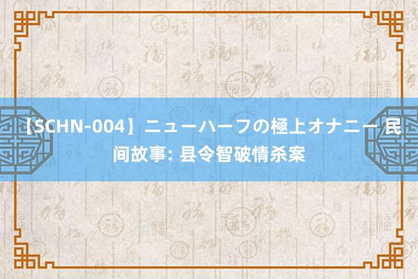 【SCHN-004】ニューハーフの極上オナニー 民间故事: 县令智破情杀案