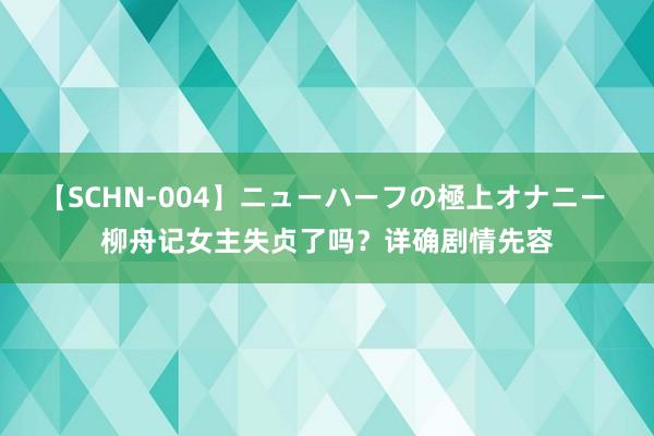 【SCHN-004】ニューハーフの極上オナニー 柳舟记女主失贞了吗？详确剧情先容