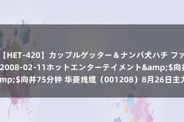 【HET-420】カップルゲッター＆ナンパ犬ハチ ファイト一発</a>2008-02-11ホットエンターテイメント&$向井75分钟 华菱线缆（001208）8月26日主力资金净卖出86.97万元