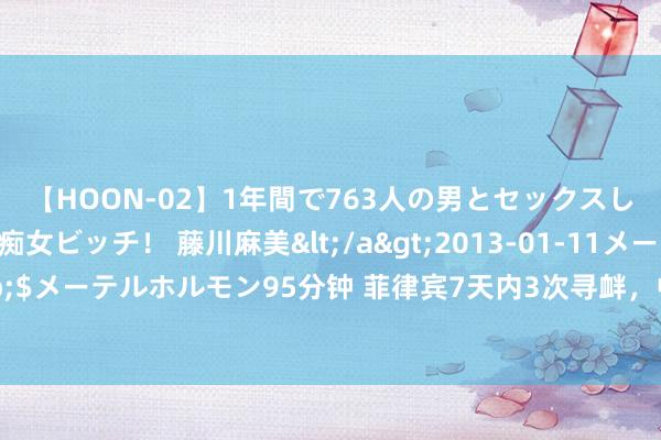 【HOON-02】1年間で763人の男とセックスした肉食系ヤリマン痴女ビッチ！ 藤川麻美</a>2013-01-11メーテルホルモン&$メーテルホルモン95分钟 菲律宾7天内3次寻衅，中国也曾定了性，接下来要作念到师出知名