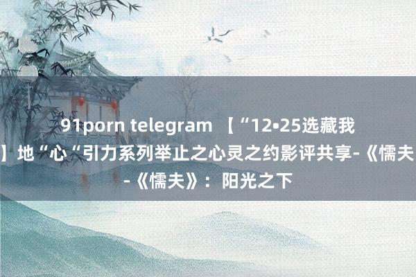 91porn telegram 【“12•25选藏我”心思举止季】地“心“引力系列举止之心灵之约影评共享-《懦夫》：阳光之下