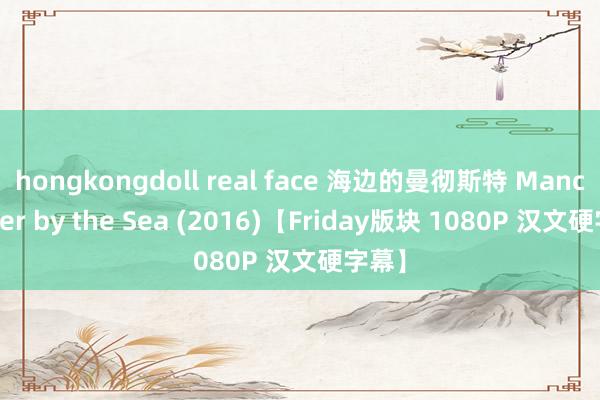 hongkongdoll real face 海边的曼彻斯特 Manchester by the Sea (2016)【Friday版块 1080P 汉文硬字幕】