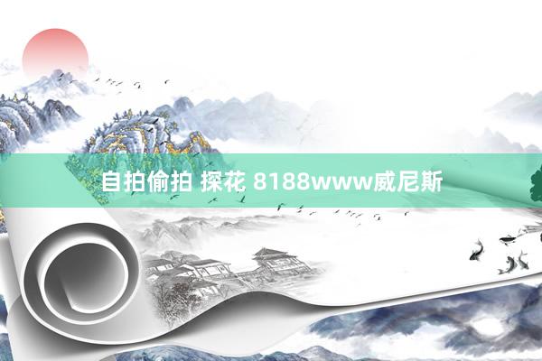 自拍偷拍 探花 8188www威尼斯