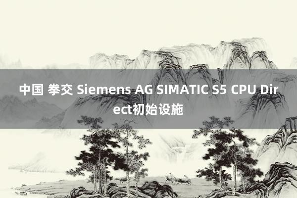 中国 拳交 Siemens AG SIMATIC S5 CPU Direct初始设施