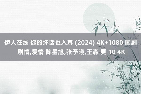 伊人在线 你的坏话也入耳 (2024) 4K+1080 国剧 剧情，爱情 陈星旭，张予曦，王森 更 10 4K