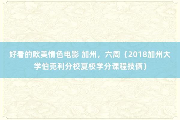 好看的欧美情色电影 加州，六周（2018加州大学伯克利分校夏校学分课程技俩）