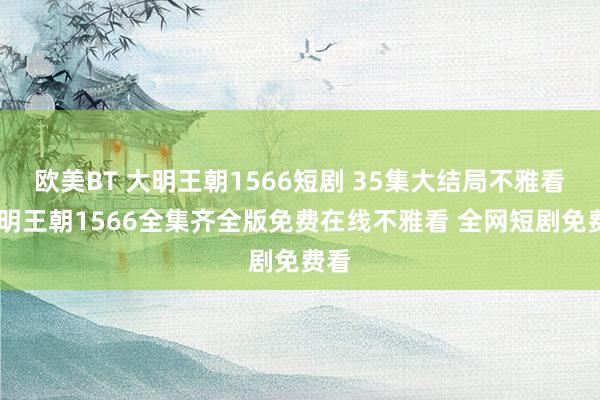 欧美BT 大明王朝1566短剧 35集大结局不雅看 大明王朝1566全集齐全版免费在线不雅看 全网短剧免费看