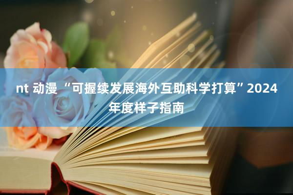 nt 动漫 “可握续发展海外互助科学打算”2024年度样子指南