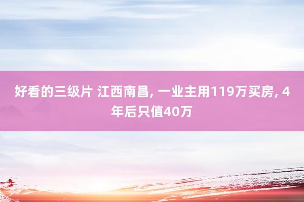 好看的三级片 江西南昌, 一业主用119万买房, 4年后只值40万